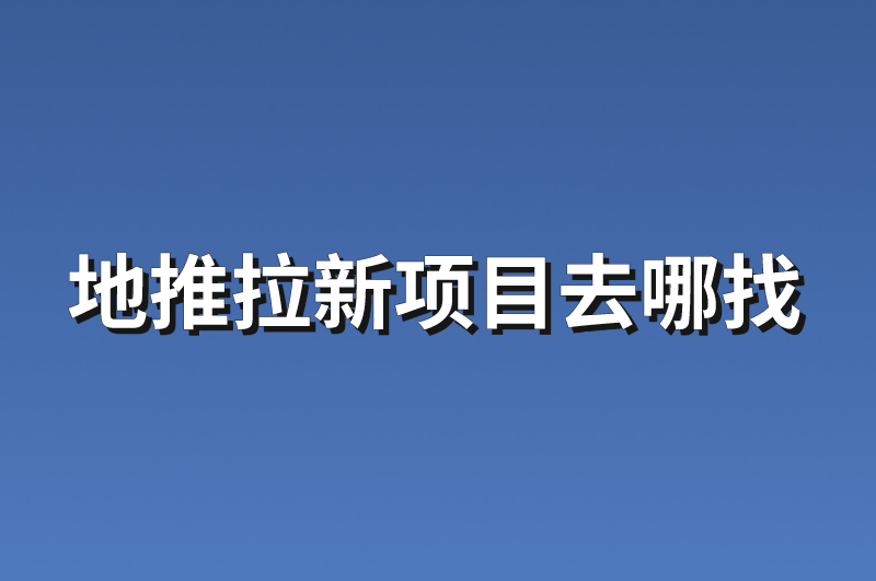 地推拉新项目去哪找