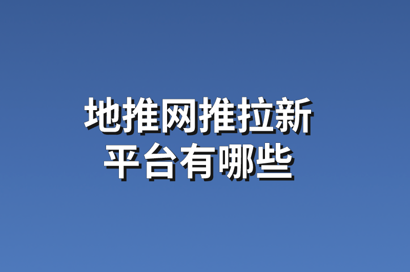 地推网推拉新平台有哪些