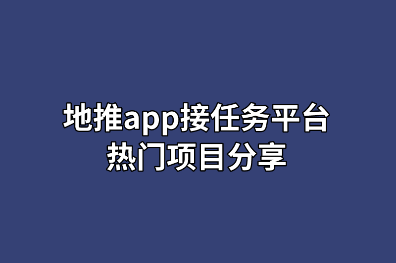 地推app接任务平台热门项目分享