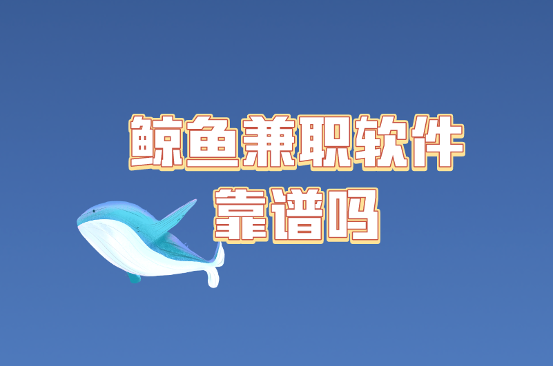 鲸鱼兼职软件靠谱吗