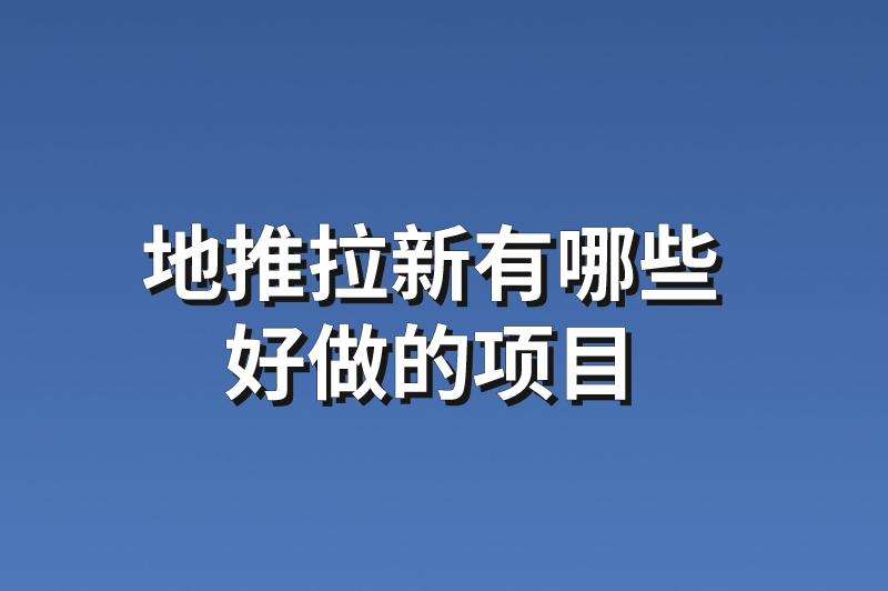 地推拉新有哪些好做的项目