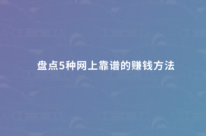 盘点5种网上靠谱的赚钱方法