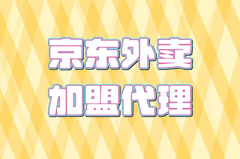 京东外卖如何加盟代理？详细流程，不容错过！