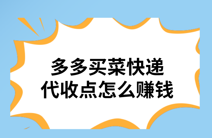 多多买菜快递代收点怎么赚钱，还有那些赚钱的方式？