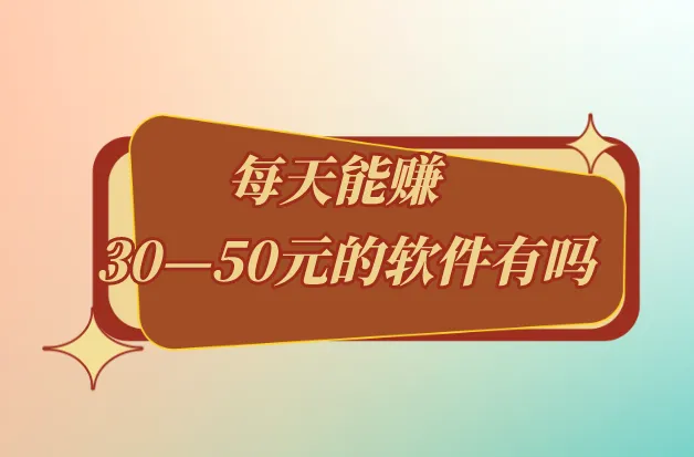 每天能赚30—50元的软件有吗？盘点5个能赚30-50的拉新赚钱软件