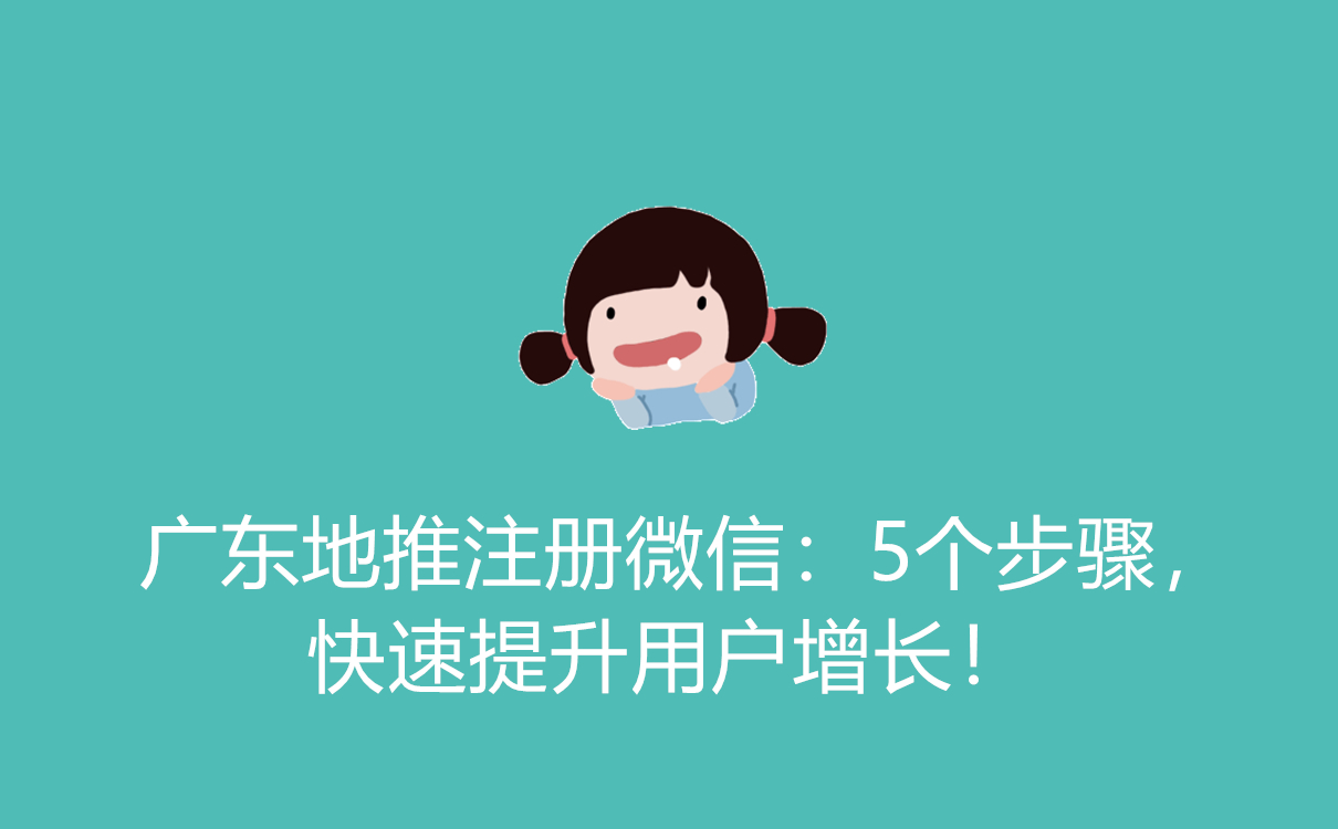 广东地推注册微信：5个步骤，快速提升用户增长！