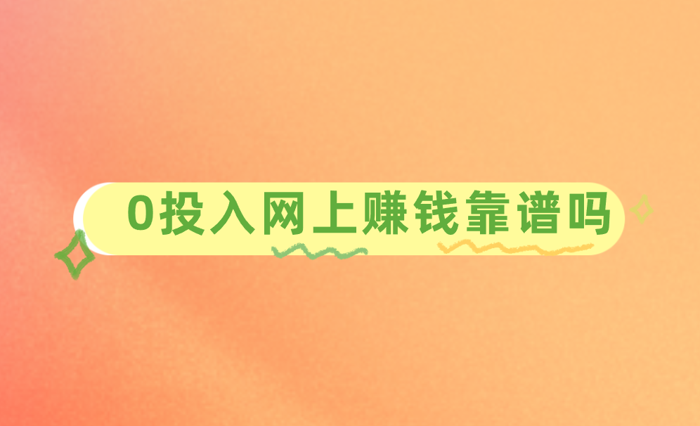 0投入网上赚钱靠谱吗？分享3个靠谱赚钱项目