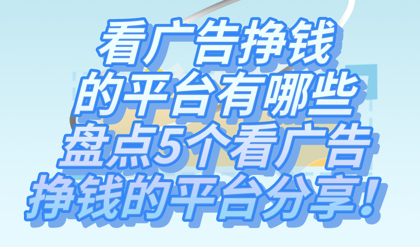 看广告挣钱的平台有哪些？盘点5个看广告赚钱的平台分享！
