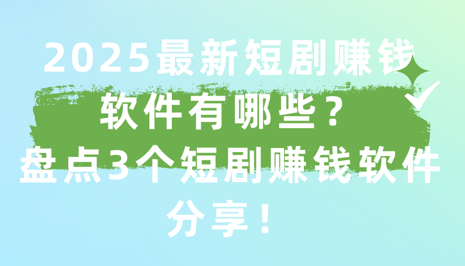 2025最新短剧赚钱软件有哪些？盘点3个短剧赚钱软件分享！