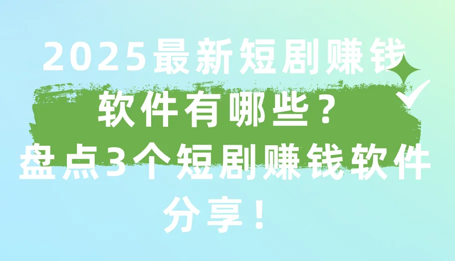 2025最新短剧赚钱软件有哪些?盘点3个短剧赚钱软件分享!