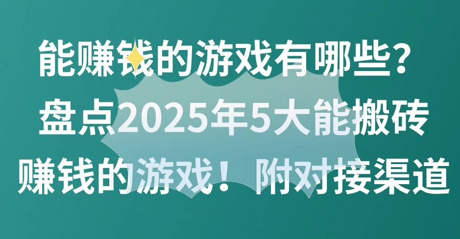 能赚钱的游戏有哪些？盘点2025年5大能搬砖赚钱的游戏！附对接渠道