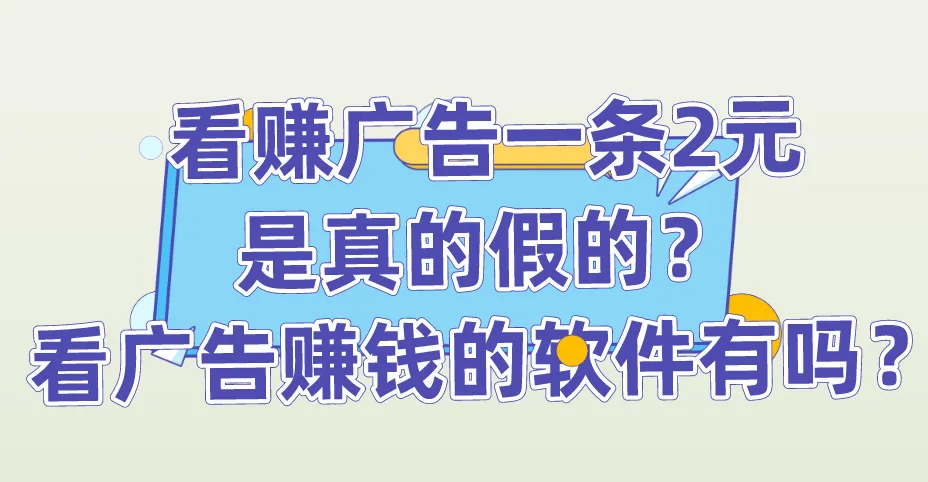 看赚广告一条2元是真的假的？看广告赚钱的软件有吗？