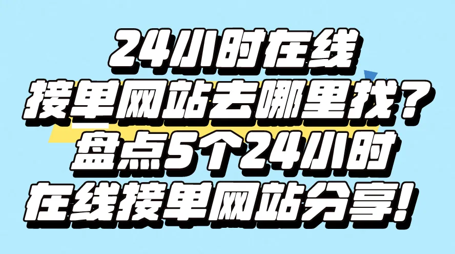 24小时在线接单网站去哪里找？盘点5个24小时在线接单网站分享！
