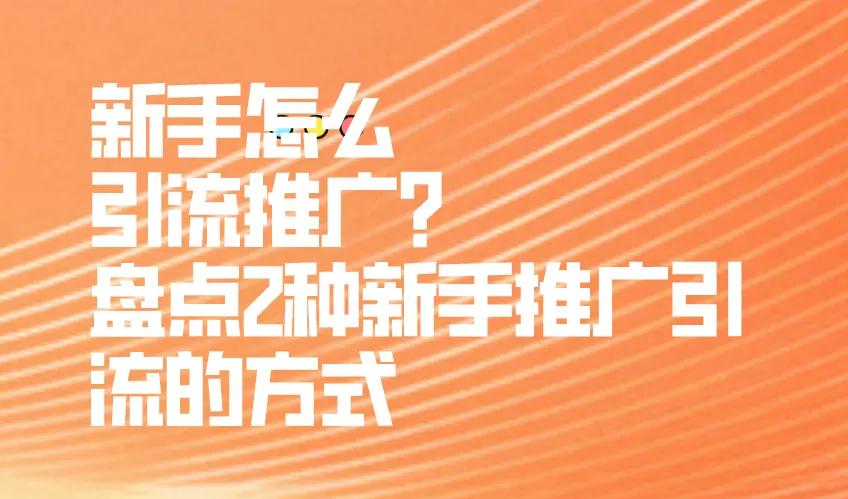 新手怎么引流推广？盘点2种新手推广引流的方式