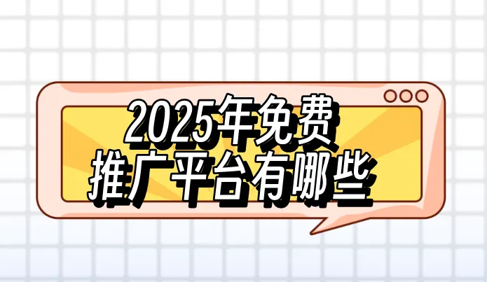 2025年免费推广平台有哪些？盘点十大免费推广平台！