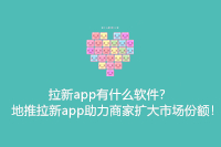 拉新app有什么软件？地推拉新app助力商家扩大市场份额！