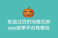 收益过百的地推拉新app接单平台有哪些