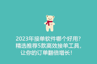 2023年接单软件哪个好用？精选推荐5款高效接单工具，让你的订单翻倍增长！