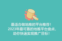 最适合做地推的平台推荐！2023年最可靠的地推平台盘点，助你快速实现推广目标！