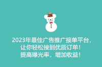 2023年最佳广告推广接单平台，让你轻松接到优质订单！提高曝光率，增加收益！