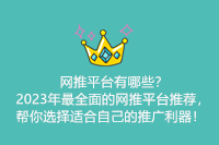 网推平台有哪些？2023年最全面的网推平台推荐，帮你选择适合自己的推广利器！