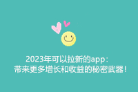 2023年可以拉新的app：带来更多增长和收益的秘密武器！