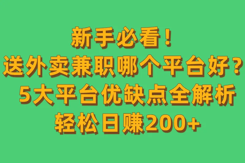 送外卖兼职哪个平台好？5大平台对比，轻松日赚200+