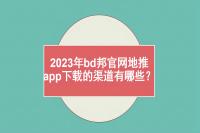 2023年bd邦官网地推app下载的渠道有哪些？