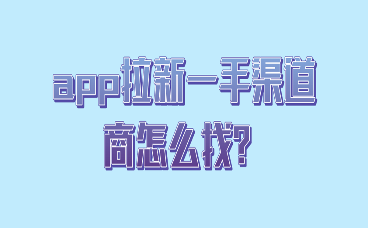 app拉新一手渠道商怎么找?