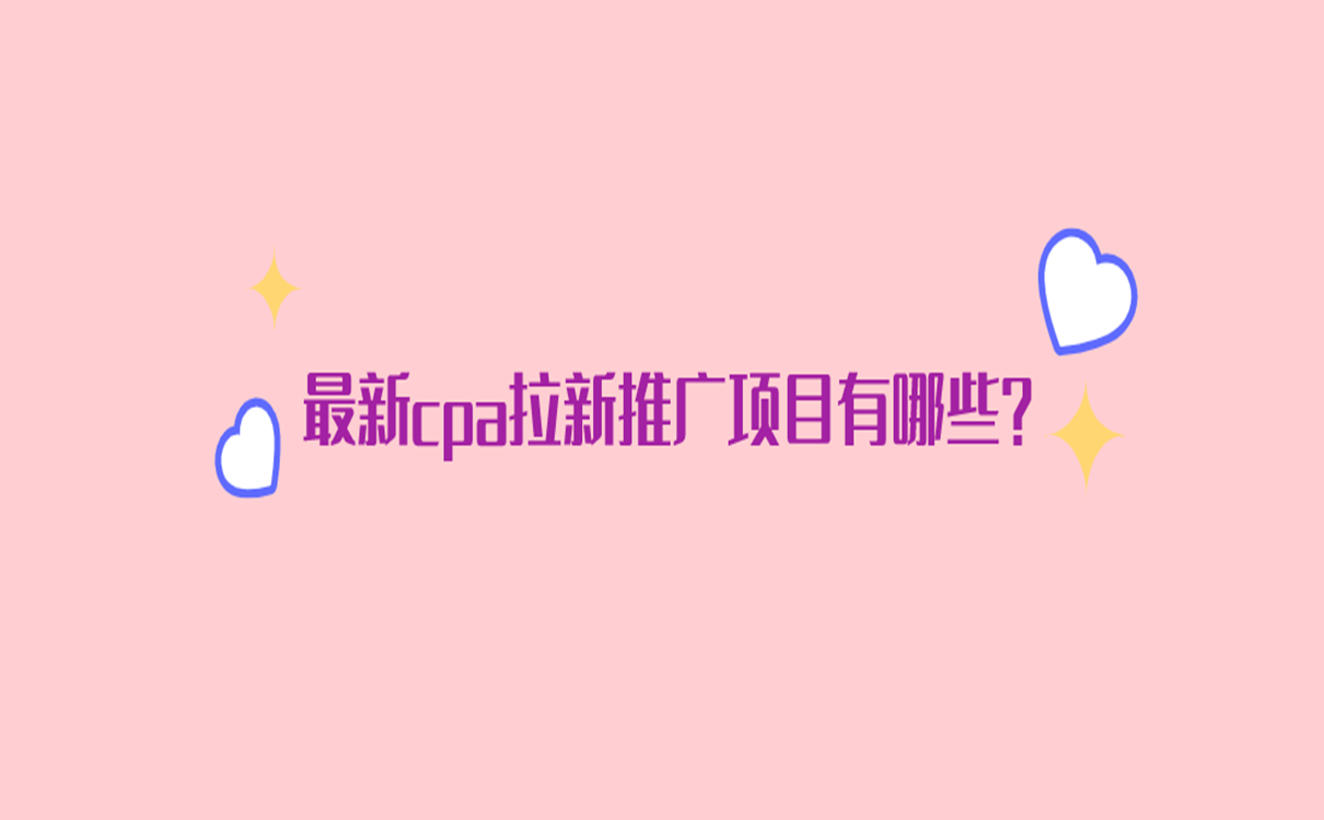 最新cpa拉新推广项目有哪些?