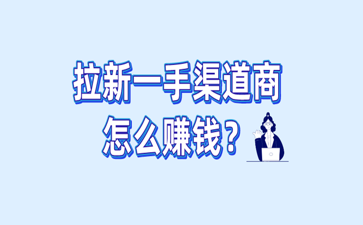 拉新一手渠道商怎么赚钱?