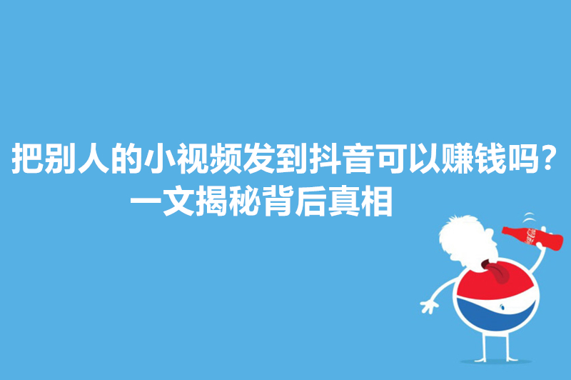 把别人的小视频发到抖音可以赚钱吗？一文揭秘背后真相