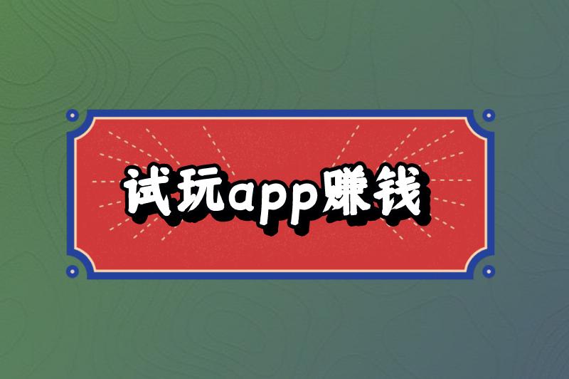 试玩app赚钱是真的吗？试玩app赚钱的方法是什么？