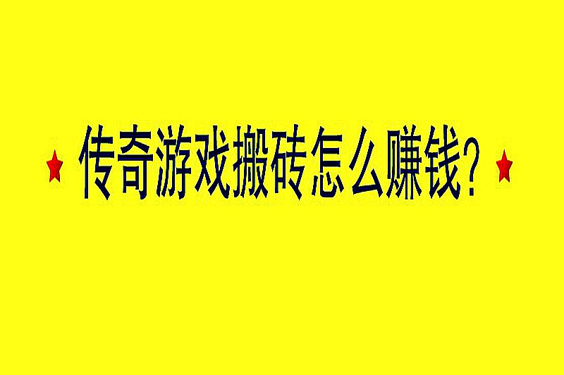 传奇游戏搬砖怎么赚钱？掌握这些技巧赚钱更简单