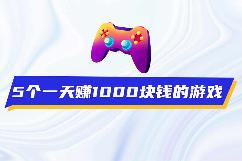 一天赚1000块钱的游戏有哪些？这5个赚钱游戏快来看看