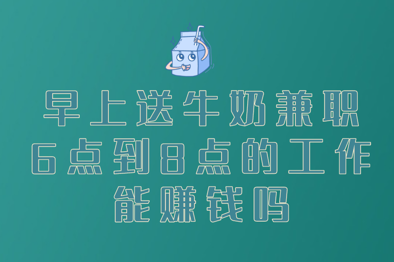 早上送牛奶兼职6点到8点的工作能赚钱吗？有其他兼职推荐吗