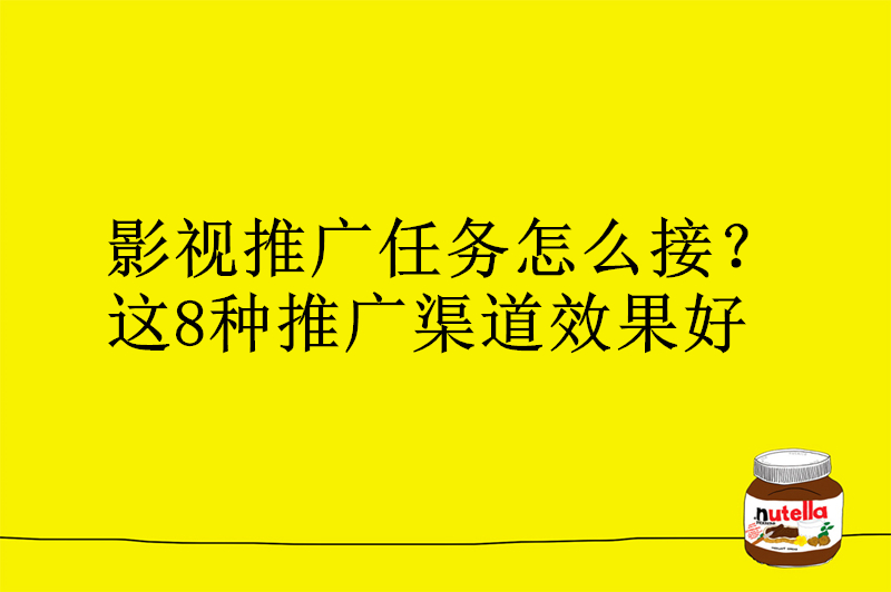 影视推广任务怎么接？这8种推广渠道效果好