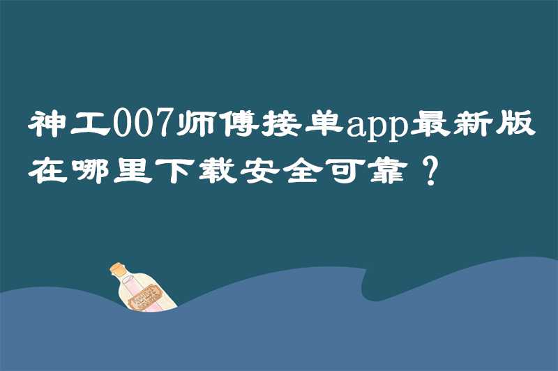 神工007师傅接单app最新版在哪里下载安全可靠？