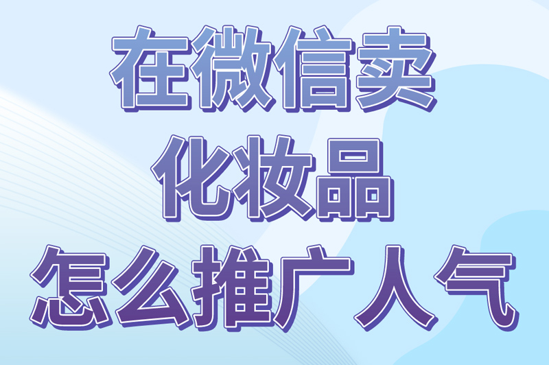 在微信卖化妆品怎么推广人气？微商引流试试地推！