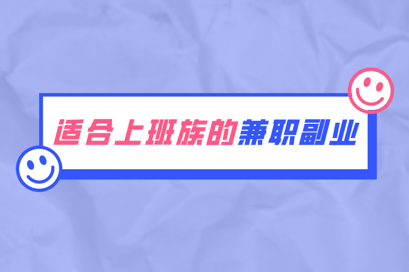 适合上班族的副业兼职有哪些？有哪些适合在家做的兼职副业？