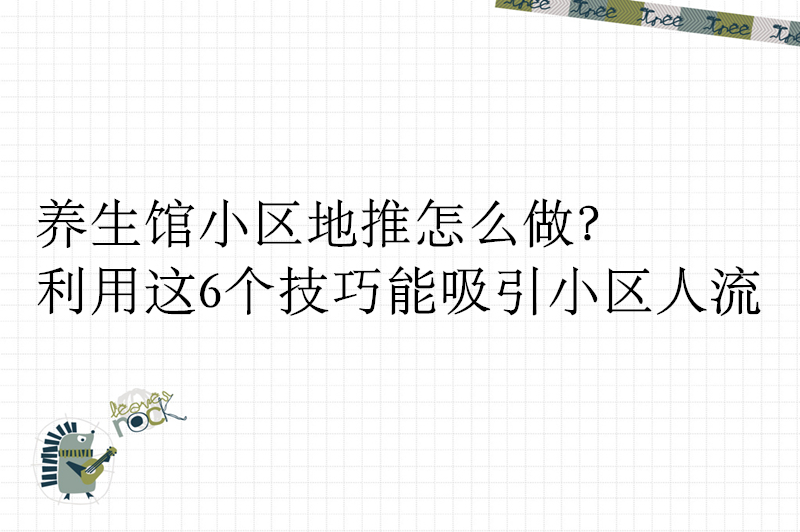 养生馆小区地推怎么做？利用这6个技巧能吸引小区人流