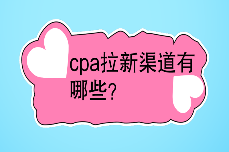 cpa拉新渠道有哪些？建议线上线下渠道结合起来推广