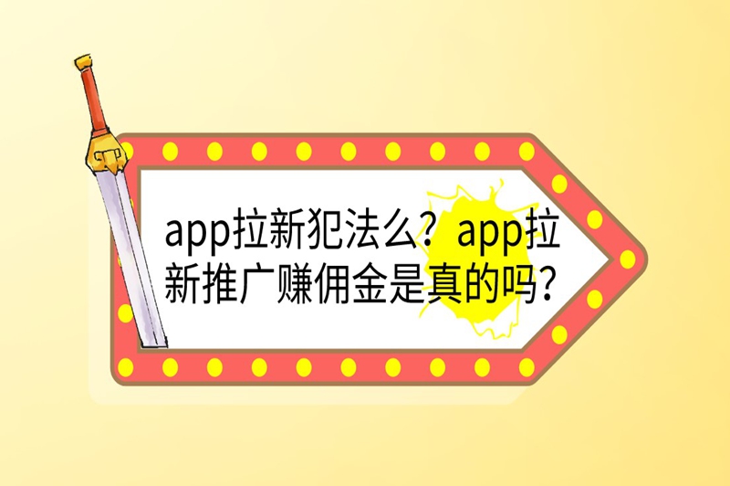 app拉新犯法么？app拉新推广赚佣金是真的吗？