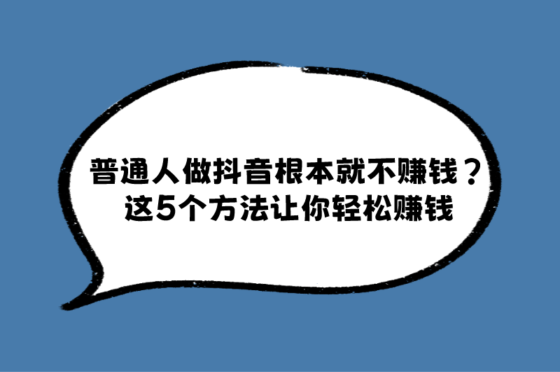 普通人做抖音根本就不赚钱？这5个方法让你轻松赚钱