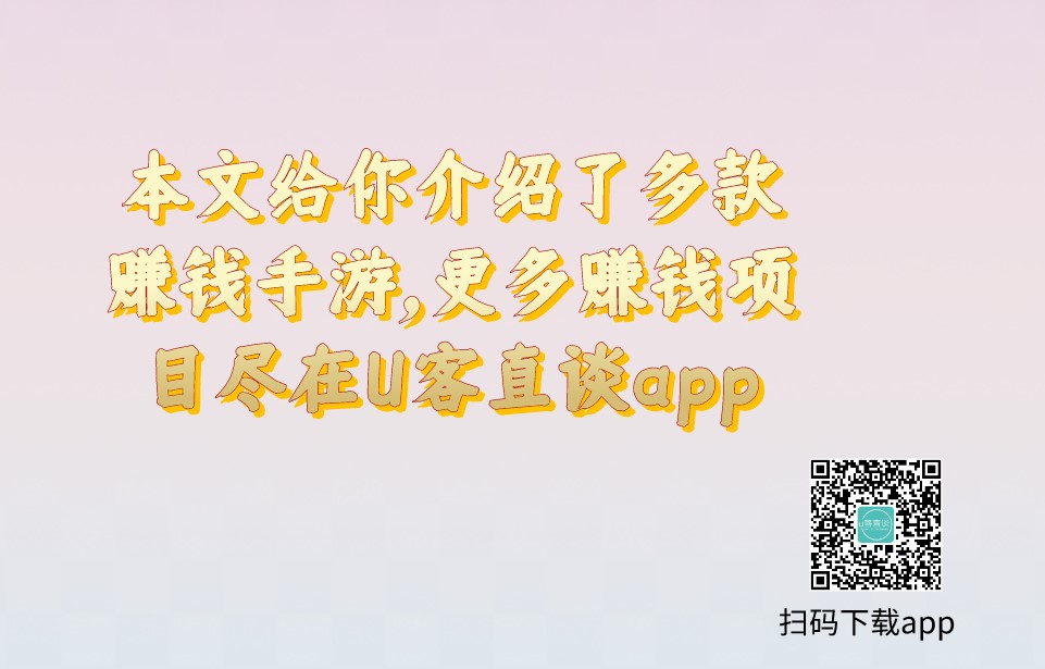 本文给你介绍了多款赚钱手游，更多赚钱项目尽在U客直谈app扫码下载app