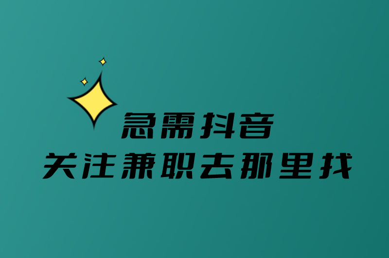 急需抖音关注兼职去那里找？这三个平台你一定要知道！