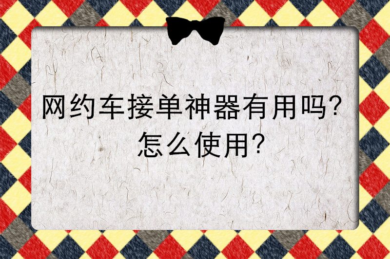 网约车接单神器有用吗？怎么使用？