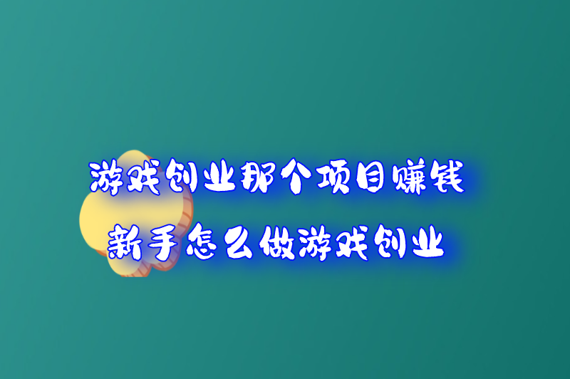 游戏创业那个项目赚钱 新手怎么做游戏创业