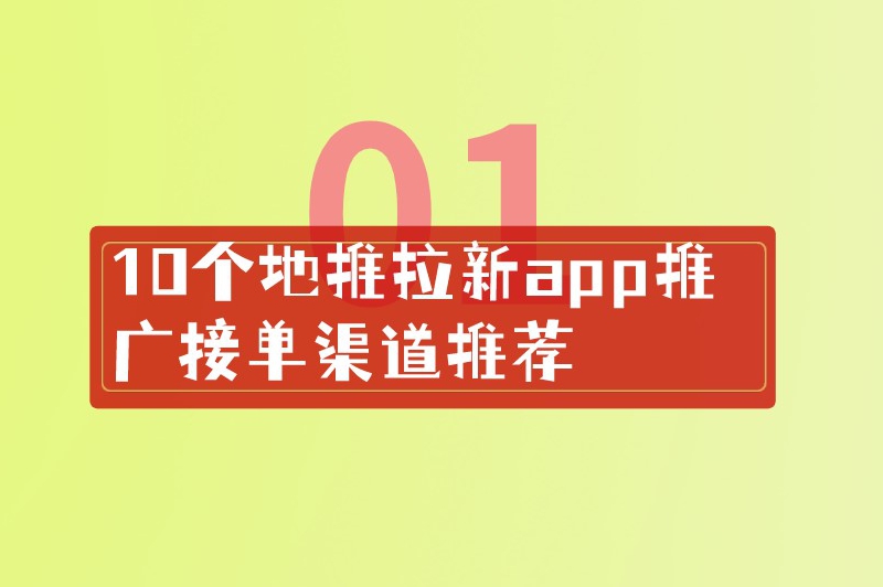 10个地推拉新app推广接单渠道推荐