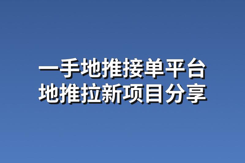 一手地推接单平台：分享3个赚钱的地推拉新项目